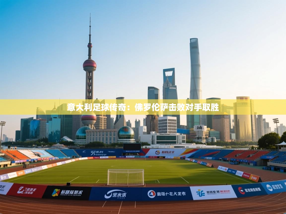 意大利足球传奇：佛罗伦萨击败对手取胜