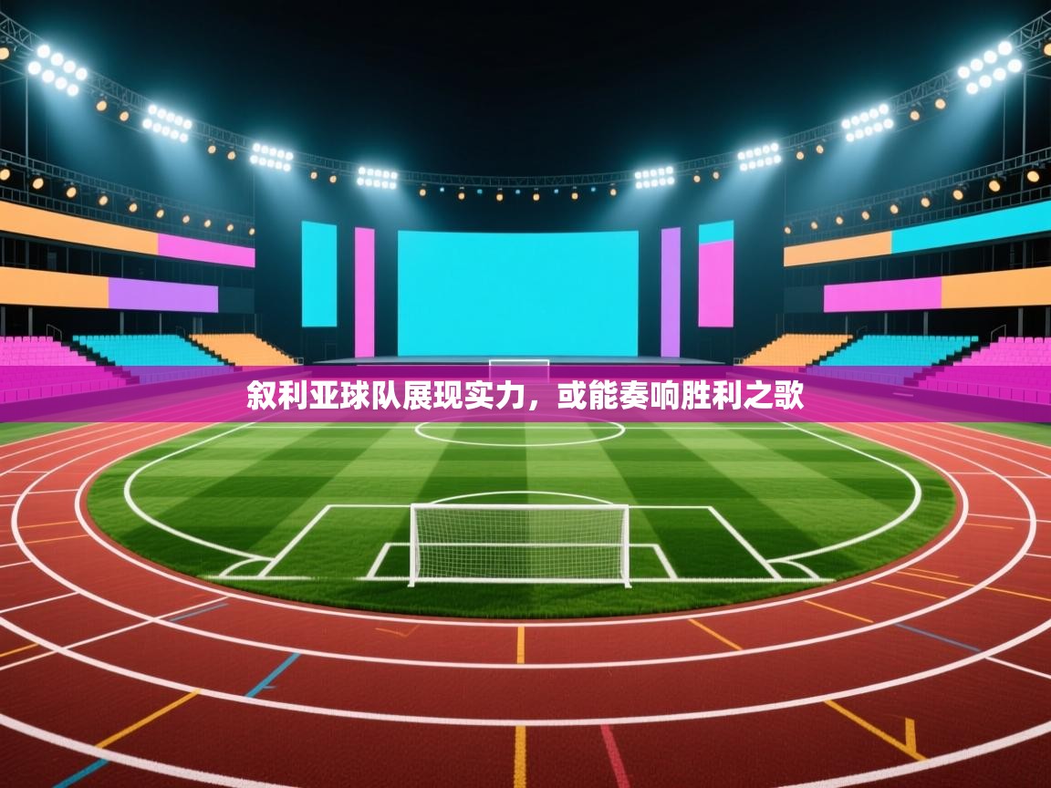 叙利亚球队展现实力，或能奏响胜利之歌  第2张