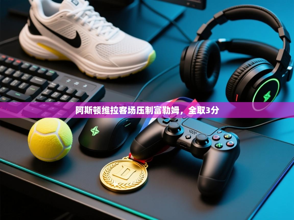 阿斯顿维拉客场压制富勒姆，全取3分