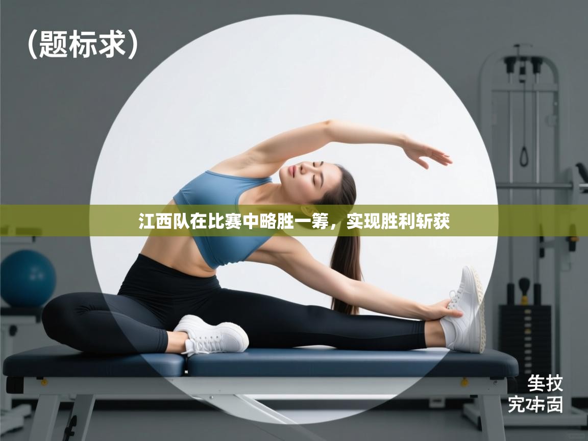 江西队在比赛中略胜一筹,实现胜利斩获 江西队在比赛中略胜一筹,实现胜利斩获
