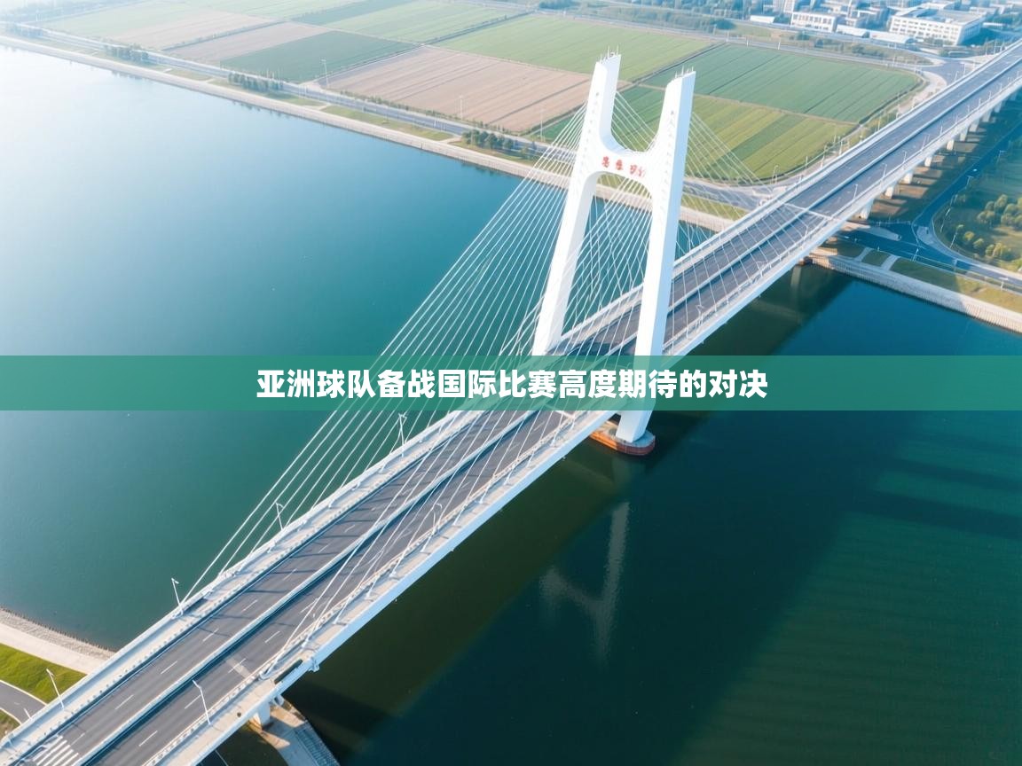 亚洲球队备战国际比赛高度期待的对决
