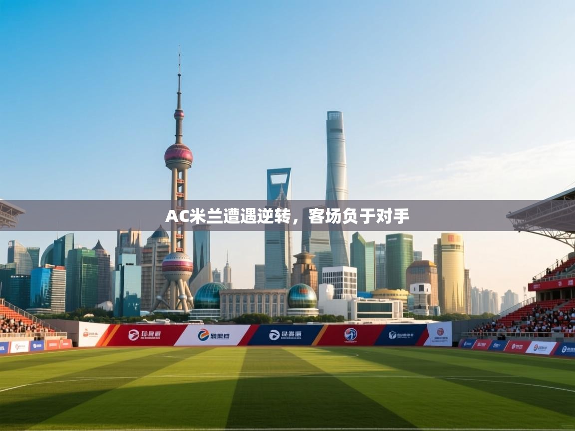 AC米兰遭遇逆转,客场负于对手 AC米兰遭遇逆转,客场负于对手