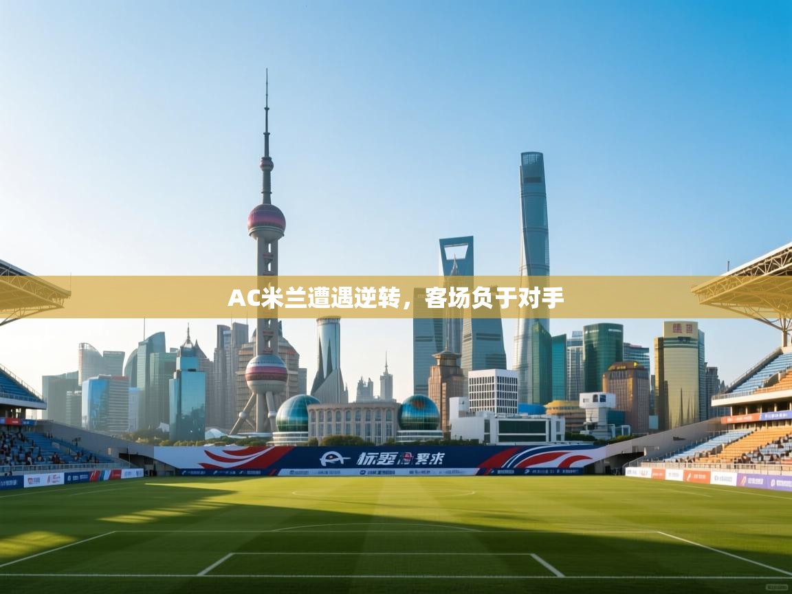 AC米兰遭遇逆转,客场负于对手 AC米兰遭遇逆转,客场负于对手