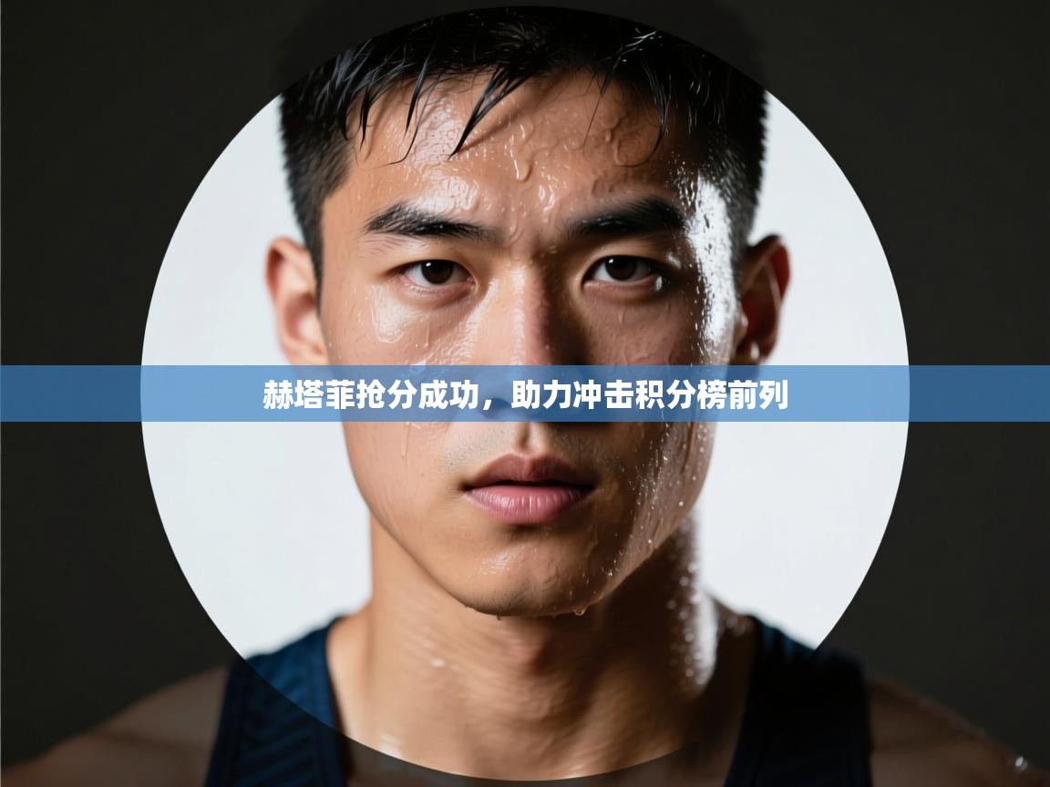 赫塔菲抢分成功,助力冲击积分榜前列 赫塔菲抢分成功,助力冲击积分榜前列